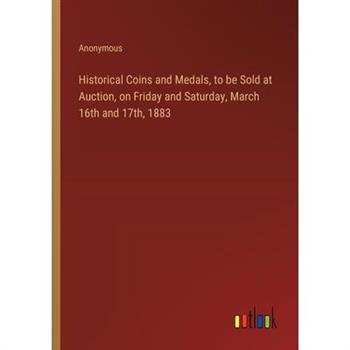 Historical Coins and Medals, to be Sold at Auction, on Friday and Saturday, March 16th and 17th, 1883