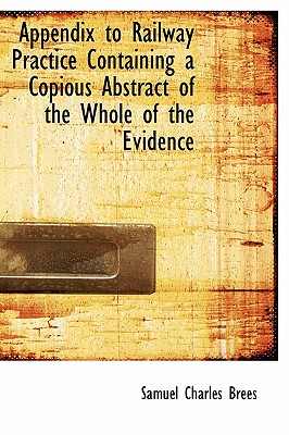 Appendix to Railway Practice Containing a Copious Abstract of the Whole of the Evidence