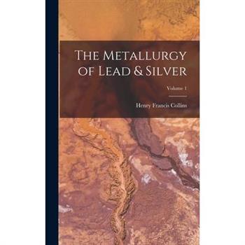 The Metallurgy of Lead & Silver; Volume 1