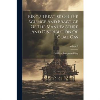 King's Treatise On The Science And Practice Of The Manufacture And Distribution Of Coal Gas; Volume 3