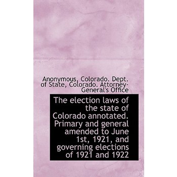 The Election Laws of the State of Colorado Annotated. Primary and General Amended to June 1st, 1921,