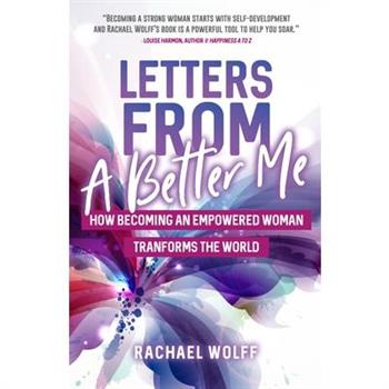 Letters from a Better MeHow Becoming an Empowered Woman Transforms the World
