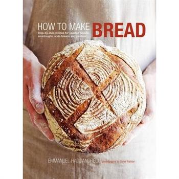 How to Make Bread: Step-By-Step Recipes for Yeasted Breads-      Sourdoughs- Soda Breads and Pastrie