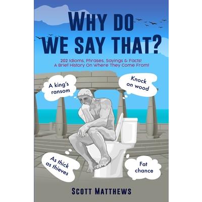 Why Do We Say That? - 202 Idioms, Phrases, Sayings & Facts! A Brief History On Where They Come From!