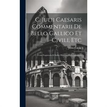 C. Iulii Caesaris Commentarii De Bello Gallico Et Civili, Etc