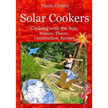 Solar Cookers. Cooking with the Sun, History, Theory, Construction, Recipes
