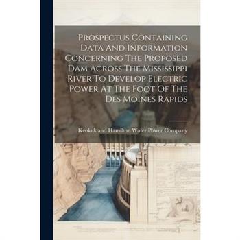 Prospectus Containing Data And Information Concerning The Proposed Dam Across The Mississippi River To Develop Electric Power At The Foot Of The Des Moines Rapids