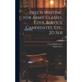 Precis Writing for Army Classes, Civil Service Candidates, Etc. 2D Ser