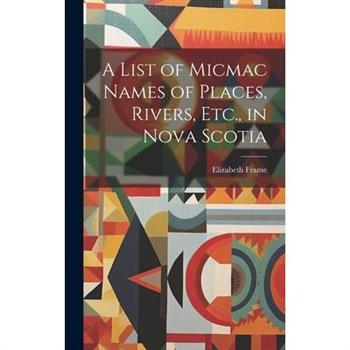 A List of Micmac Names of Places, Rivers, Etc., in Nova Scotia