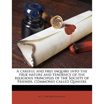 A Careful and Free Inquiry Into the True Nature and Tendency of the Religious Principles of the Society of Friends, Commonly Called Quakers