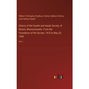 History of the Handel and Haydn Society, of Boston, Massachusetts. From the Foundation of the Society. 1815 to May 25, 1903