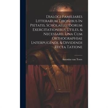 Dialogi Familiares Litterarum Tironibus In Pietatis, Scholaelludorum Exercitationibus Utiles, & Necessarii. Una Cum Orthographiae Lnterpugendi, & Dividendi Recta Tatione