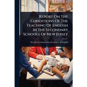 Report On The Conditions Of The Teaching Of English In The Secondary Schools Of New Jersey