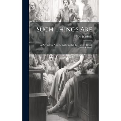 Such Things are; a Play in Five Acts. As Performed at the Theatre Royal, Covent Garden Such Things are; a Play in Five Acts. As Performed at the Theatre Royal, Covent Garden