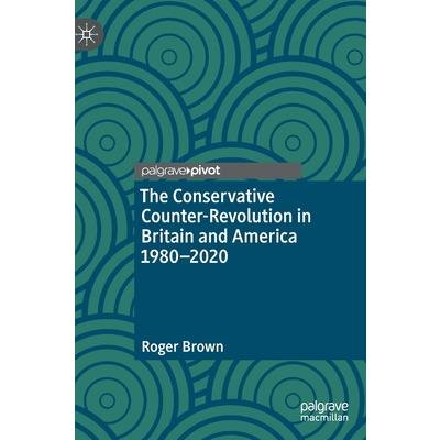 The Conservative Counter-Revolution in Britain and America 1980-2020