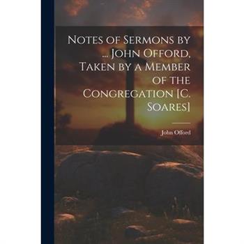 Notes of Sermons by ... John Offord, Taken by a Member of the Congregation [C. Soares]