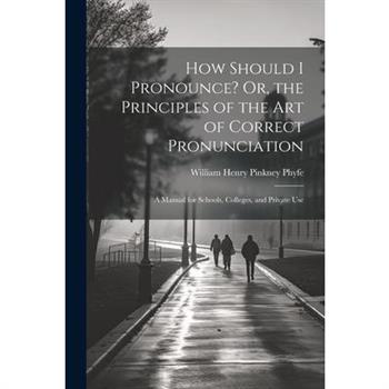 How Should I Pronounce? Or, the Principles of the Art of Correct Pronunciation