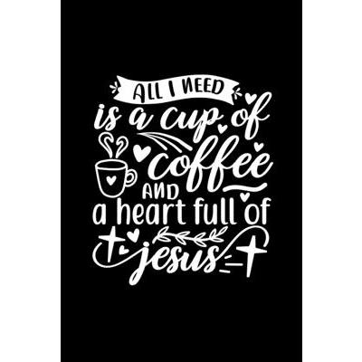 All I Need Is A Cup Of Coffee And A Heart Full Of Jesus