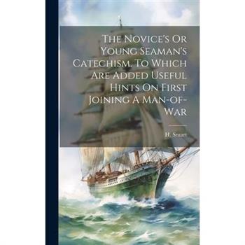 The Novice's Or Young Seaman's Catechism. To Which Are Added Useful Hints On First Joining A Man-of-war