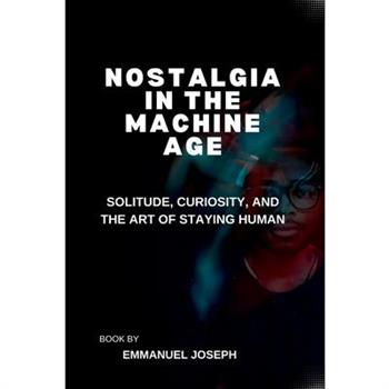 Nostalgia in the Machine Age, Solitude, Curiosity, and the Art of Staying Human