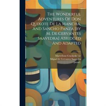 The Wonderful Adventures Of Don Quixote De La Mancha, And Sancho Panza [by M. De Cervantes Saavedra] Abridged And Adapted
