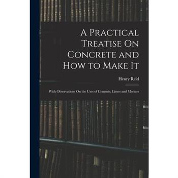 A Practical Treatise On Concrete and How to Make It