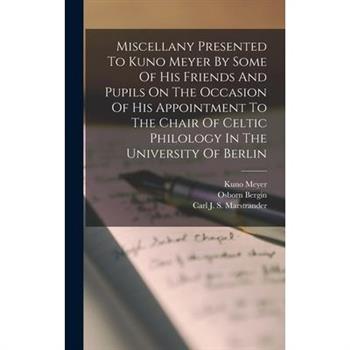 Miscellany Presented To Kuno Meyer By Some Of His Friends And Pupils On The Occasion Of His Appointment To The Chair Of Celtic Philology In The University Of Berlin