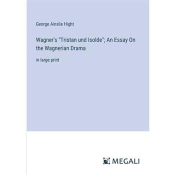 Wagner’s ”Tristan und Isolde”; An Essay On the Wagnerian Drama