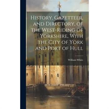 History, Gazetteer, and Directory, of the West-Riding of Yorkshire, With the City of York and Port of Hull