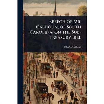 Speech of Mr. Calhoun, of South Carolina, on the Sub-treasury Bill