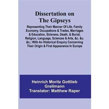 Dissertation On The Gipseys; Representing Their Manner Of Life, Family Economy, Occupations & Trades, Marriages & Education, Sickness, Death, & Burial, Religion, Language, Sciences & Arts, &C. &C. &C.