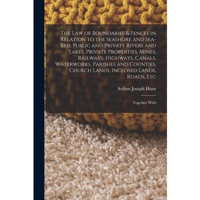 The Law of Boundaries & Fences in Relation to the Seashore and Sea-Bed, Public and Private Rivers and Lakes, Private Properties, Mines, Railways, Highways, Canals, Waterworks, Parishes and Counties, C