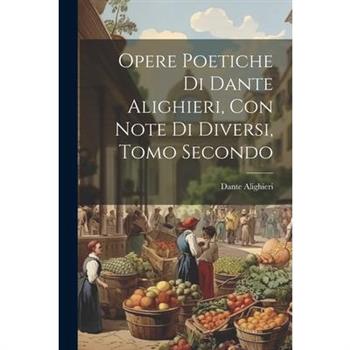 Opere Poetiche di Dante Alighieri, con Note di Diversi, Tomo Secondo