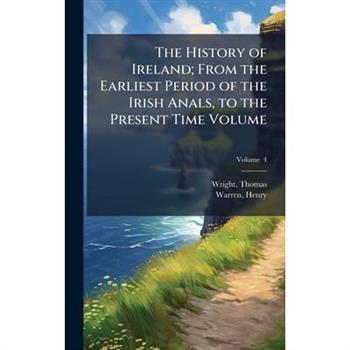 The History of Ireland; From the Earliest Period of the Irish Anals, to the Present Time Volume