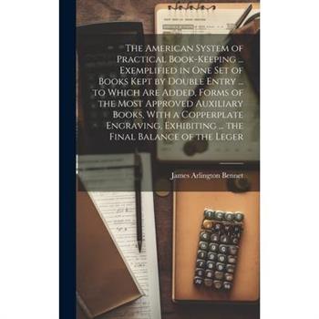 The American System of Practical Book-Keeping ... Exemplified in One Set of Books Kept by Double Entry ... to Which Are Added, Forms of the Most Approved Auxiliary Books, With a Copperplate Engraving,