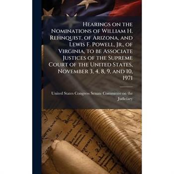 Hearings on the Nominations of William H. Rehnquist, of Arizona, and Lewis F. Powell, Jr., of Virginia, to be Associate Justices of the Supreme Court of the United States, November 3, 4, 8, 9, and 10,