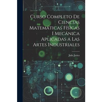 Curso Completo de Ciencias Matem獺ticas F穩sicas i Mec獺nica Aplicadas a Las Artes Industriales