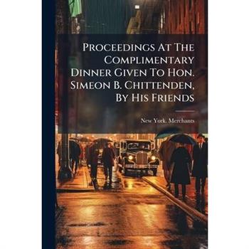 Proceedings At The Complimentary Dinner Given To Hon. Simeon B. Chittenden, By His Friends