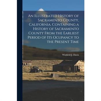 An Illustrated History of Sacramento County, California. Containing a History of Sacramento County From the Earliest Period of its Ocupancy to the Present Time