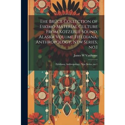 The Bruce Collection of Eskimo Material Culture From Kotzebue Sound, Alaska Volume Fieldiana, Anthropology, new Series, no.1