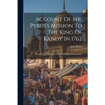 Account Of Mr. Pybus's Mission To The King Of Kandy In 1762