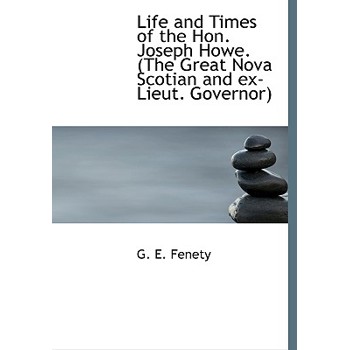 Life and Times of the Hon. Joseph Howe. (the Great Nova Scotian and Ex-Lieut. Governor)