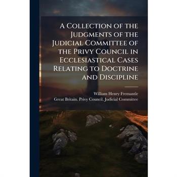 A Collection of the Judgments of the Judicial Committee of the Privy Council in Ecclesiastical Cases Relating to Doctrine and Discipline