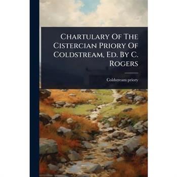 Chartulary Of The Cistercian Priory Of Coldstream, Ed. By C. Rogers