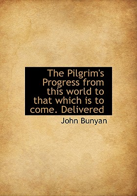 The Pilgrim’s Progress from This World to That Which Is to Come. Delivered