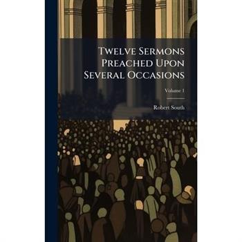 Twelve Sermons Preached Upon Several Occasions