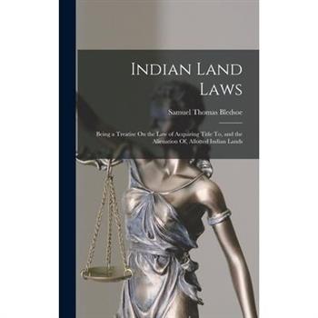 Indian Land Laws; Being a Treatise On the Law of Acquiring Title To, and the Alienation Of, Allotted Indian Lands