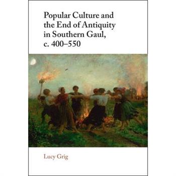 Popular Culture and the End of Antiquity in Southern Gaul, C. 400-550