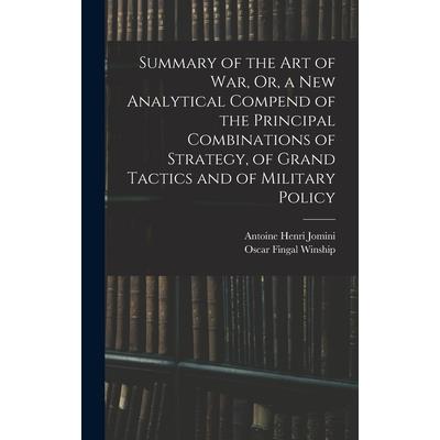 Summary of the Art of War, Or, a New Analytical Compend of the Principal Combinations of Strategy, of Grand Tactics and of Military Policy