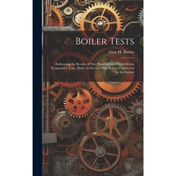 Boiler Tests; Embracing the Results of one Hundred and Thirty-seven Evaporative Tests, Made on Seventy-one Boilers, Conducted by the Author